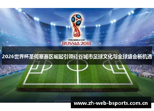 2026世界杯圣何塞赛区崛起引领硅谷城市足球文化与全球盛会新机遇