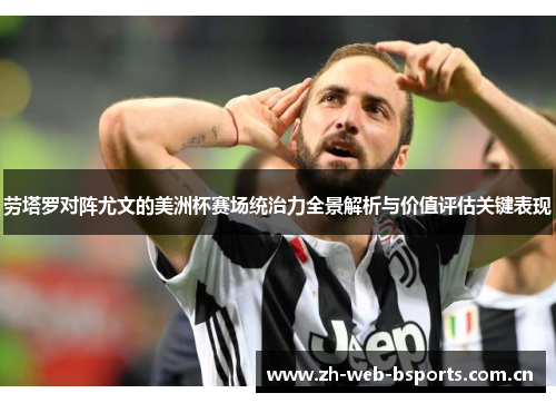 劳塔罗对阵尤文的美洲杯赛场统治力全景解析与价值评估关键表现