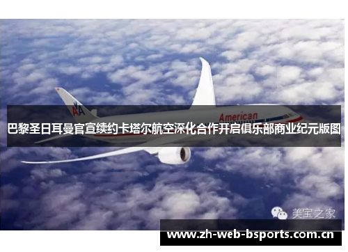 巴黎圣日耳曼官宣续约卡塔尔航空深化合作开启俱乐部商业纪元版图