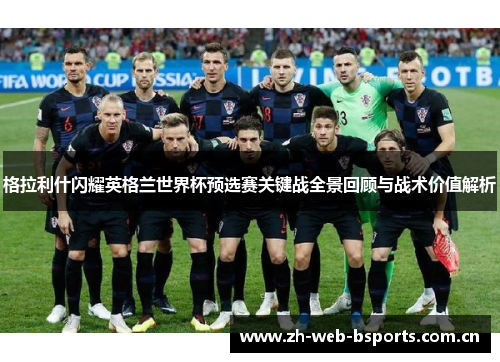 格拉利什闪耀英格兰世界杯预选赛关键战全景回顾与战术价值解析