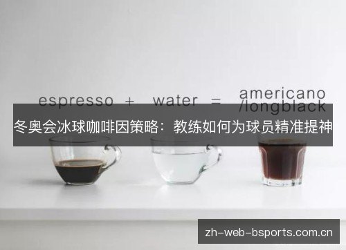 冬奥会冰球咖啡因策略:教练如何为球员精准提神 冬奥会冰球咖啡因策略:教练如何为球员精准提神