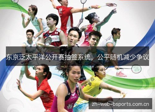 东京泛太平洋公开赛抽签系统,公平随机减少争议 东京泛太平洋公开赛抽签系统,公平随机减少争议