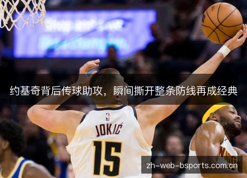 约基奇背后传球助攻,瞬间撕开整条防线再成经典 约基奇背后传球助攻,瞬间撕开整条防线再成经典