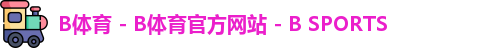 B体育 - B体育官方网站 - B SPORTS
